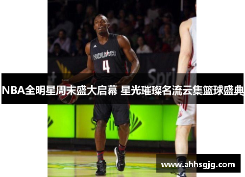 NBA全明星周末盛大启幕 星光璀璨名流云集篮球盛典